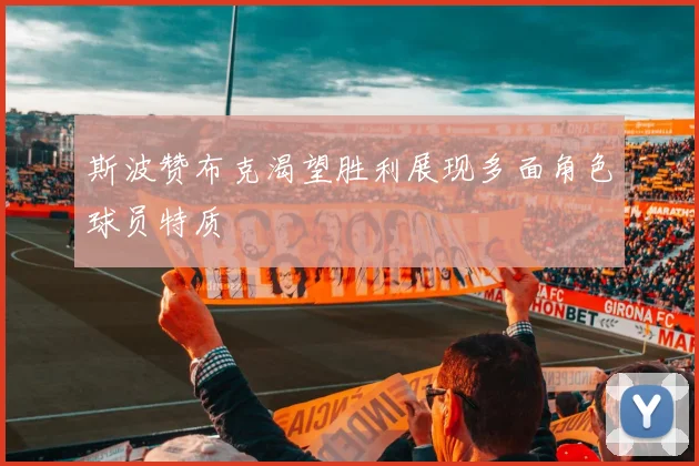 斯波赞布克渴望胜利展现多面角色球员特质