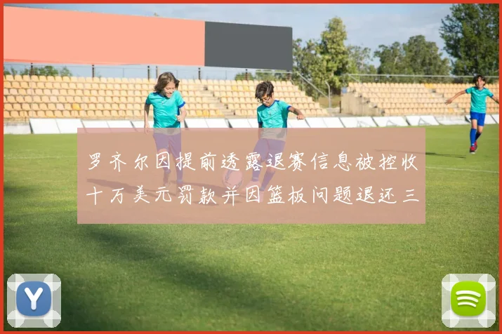 罗齐尔因提前透露退赛信息被控收十万美元罚款并因篮板问题退还三万