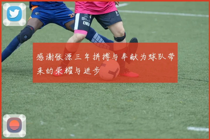 感谢张源三年拼搏与奉献为球队带来的荣耀与进步